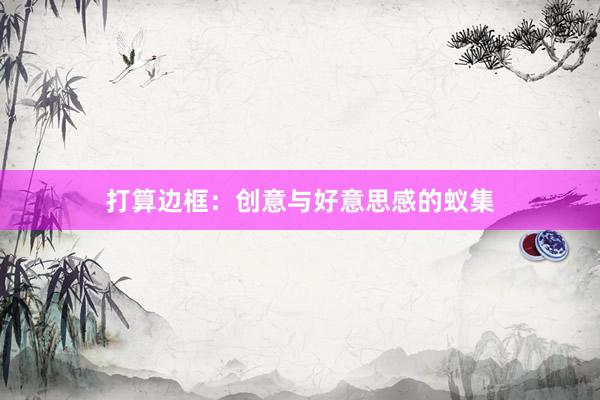 打算边框：创意与好意思感的蚁集