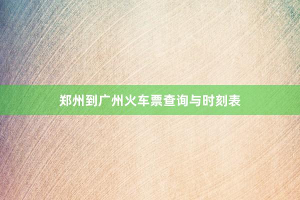 郑州到广州火车票查询与时刻表